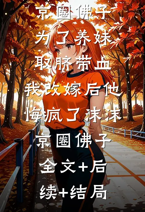 京圈佛子为了养妹取脐带血，我改嫁后他悔疯了沫沫京圈佛子:全文+后续+结局