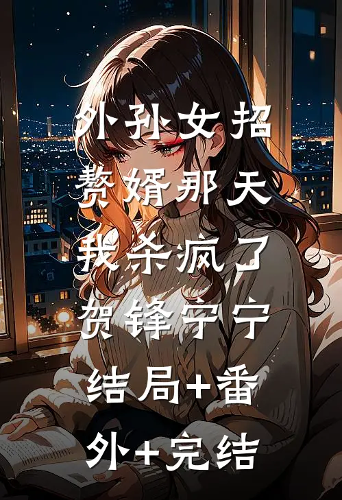 外孙女招赘婿那天，我杀疯了贺锋宁宁:结局+番外+完结