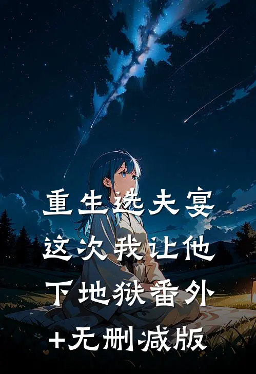 重生选夫宴：这次我让他下地狱番外+无删减版