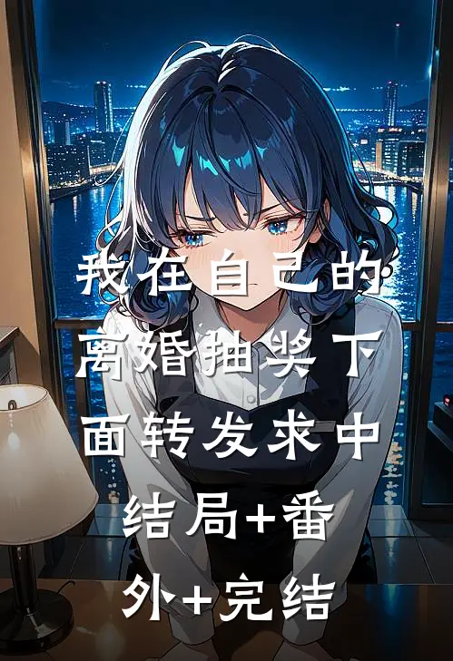 我在自己的离婚抽奖下面转发求中:结局+番外+完结