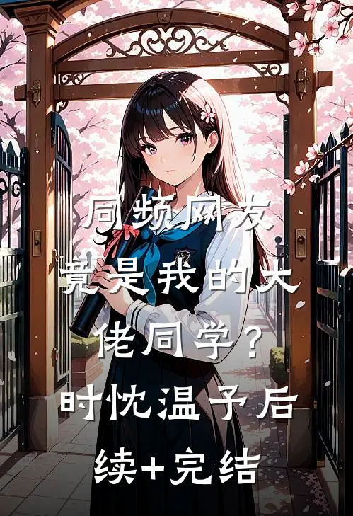 同频网友，竟是我的大佬同学？时忱温予后续+完结
