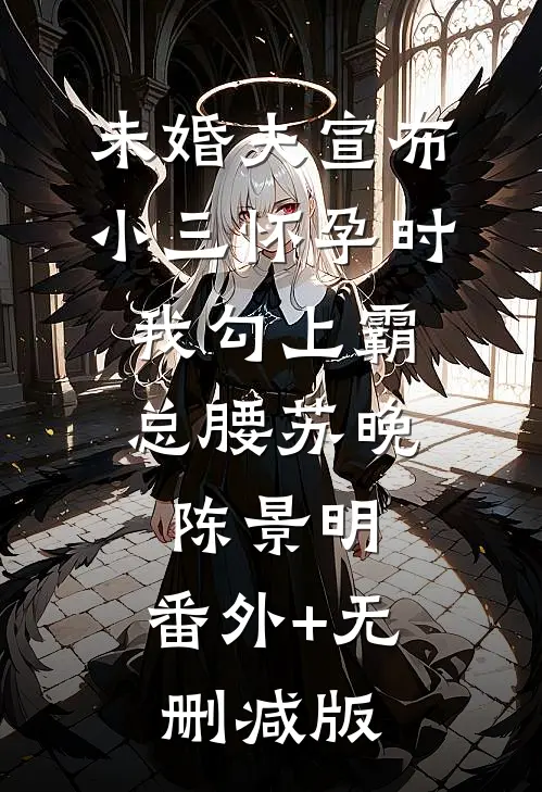 未婚夫宣布小三怀孕时，我勾上霸总腰苏晚陈景明:番外+无删减版
