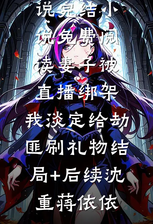 妻子被直播绑架,我淡定给劫匪刷礼物结局+后续