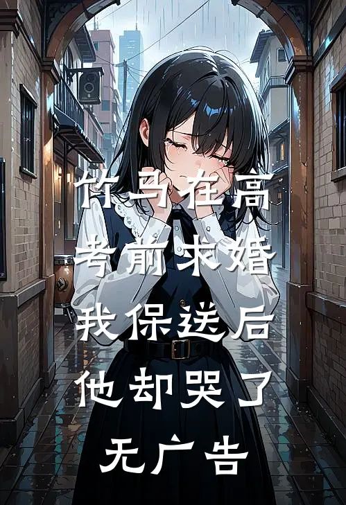 竹马在高考前求婚，我保送后他却哭了无广告
