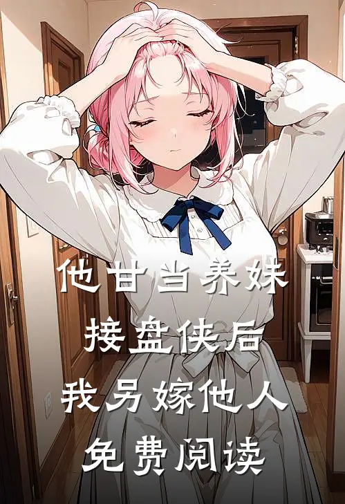 他甘当养妹接盘侠后，我另嫁他人免费阅读