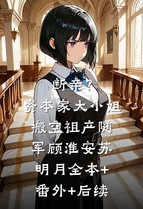 断亲？资本家大小姐搬空祖产随军顾淮安苏明月全本+番外+后续