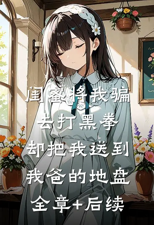 闺蜜将我骗去打黑拳，却把我送到我爸的地盘:全章+后续