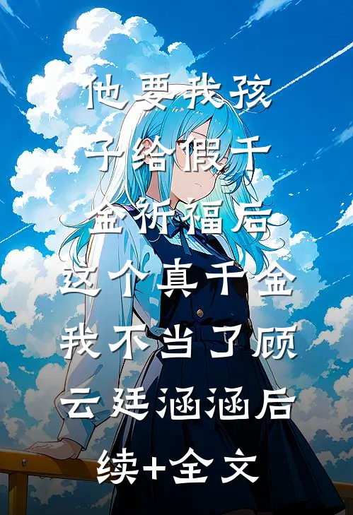 他要我孩子给假千金祈福后，这个真千金我不当了顾云廷涵涵后续+全文