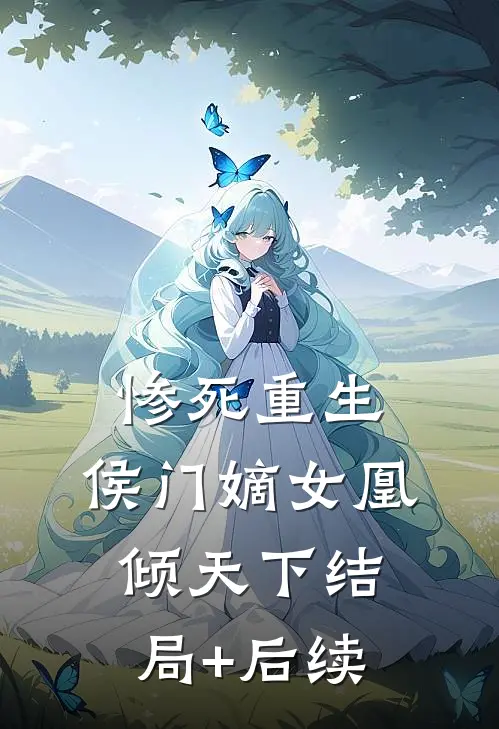 惨死重生，侯门嫡女凰倾天下结局+后续