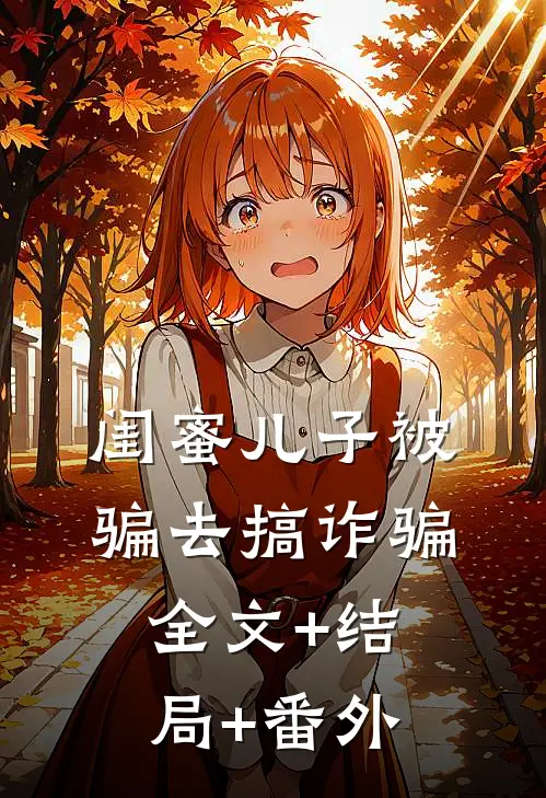 闺蜜儿子被骗去搞诈骗:全文+结局+番外