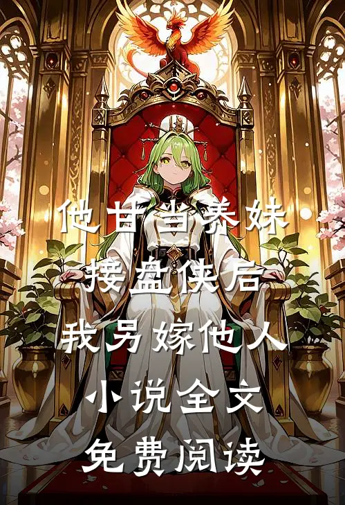 他甘当养妹接盘侠后，我另嫁他人小说全文免费阅读