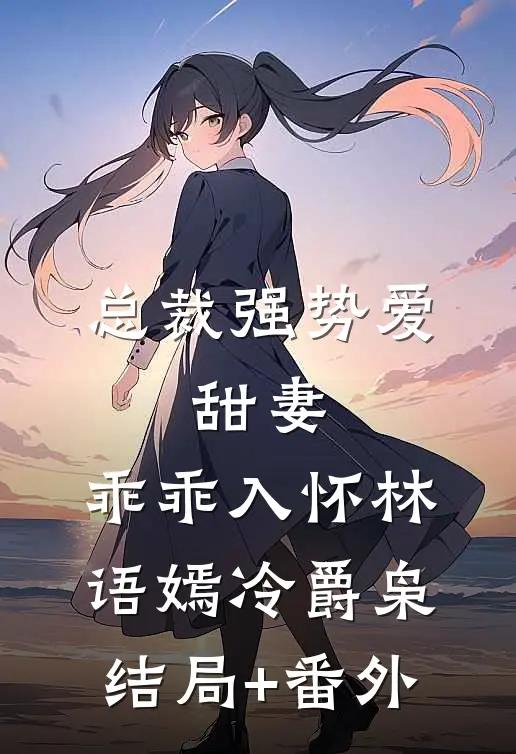 总裁强势爱：甜妻，乖乖入怀林语嫣冷爵枭结局+番外