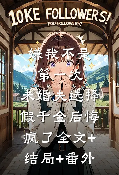 嫌我不是第一次，未婚夫选择假千金后悔疯了全文+结局+番外