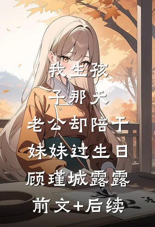 我生孩子那天，老公却陪干妹妹过生日顾瑾城露露:前文+后续