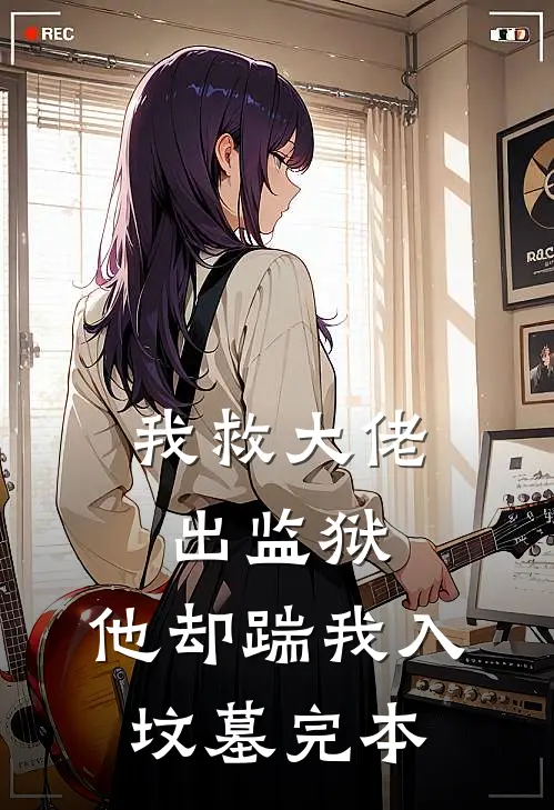 我救大佬出监狱，他却踹我入坟墓完本