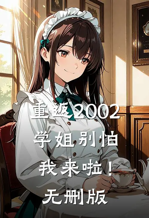 重返2002：学姐别怕我来啦！无删版
