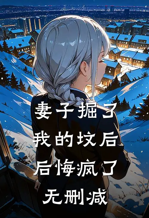 妻子掘了我的坟后，后悔疯了无删减