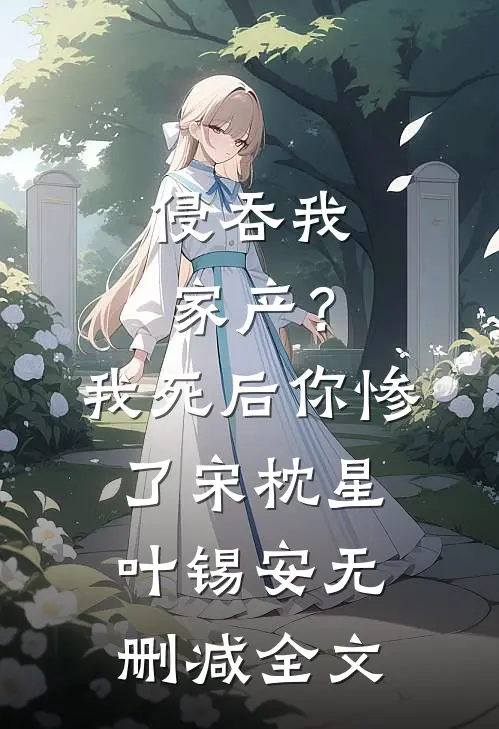 侵吞我家产？我死后你惨了宋枕星叶锡安无删减全文
