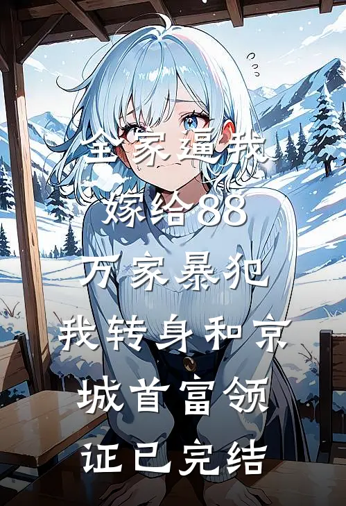 全家逼我嫁给88万家暴犯，我转身和京城首富领证已完结