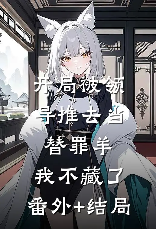 开局被领导推去当替罪羊，我不藏了:(番外)+(结局)