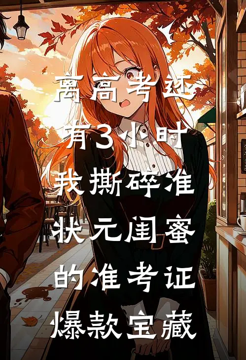 离高考还有3小时，我撕碎准状元闺蜜的准考证爆款宝藏