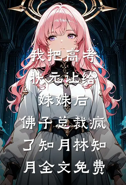 我把高考状元让给妹妹后，佛子总裁疯了知月林知月全文免费