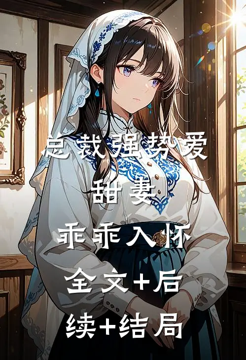 总裁强势爱：甜妻，乖乖入怀全文+后续+结局