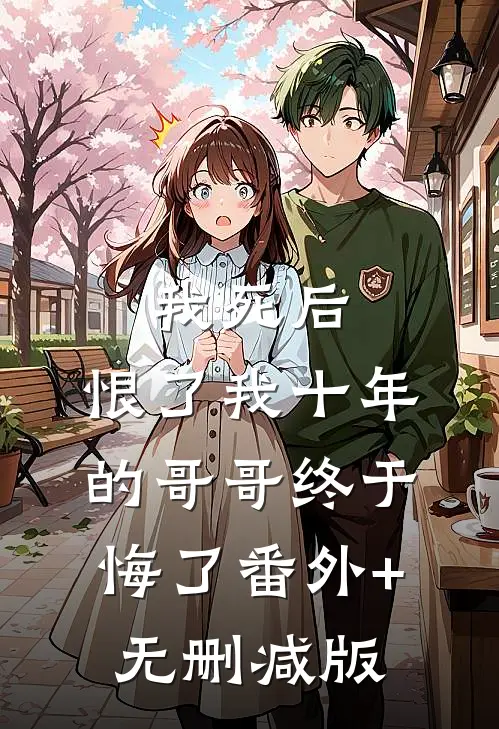 我死后，恨了我十年的哥哥终于悔了番外+无删减版