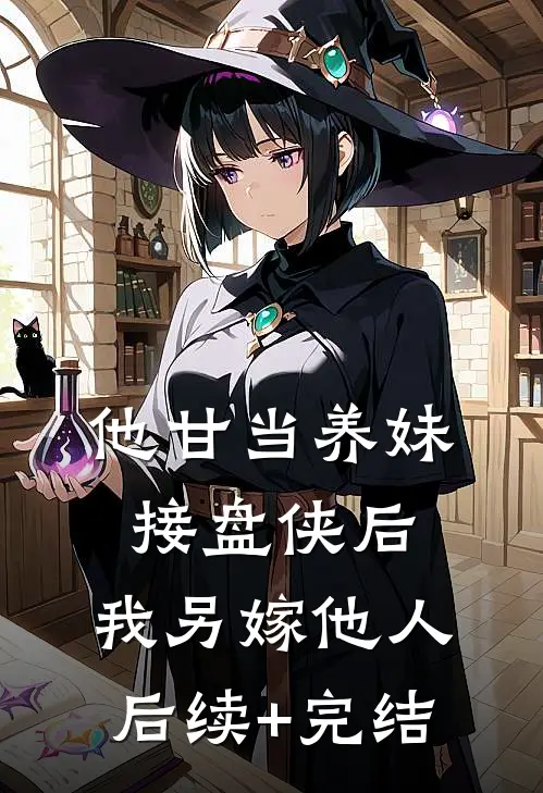 他甘当养妹接盘侠后，我另嫁他人后续+完结
