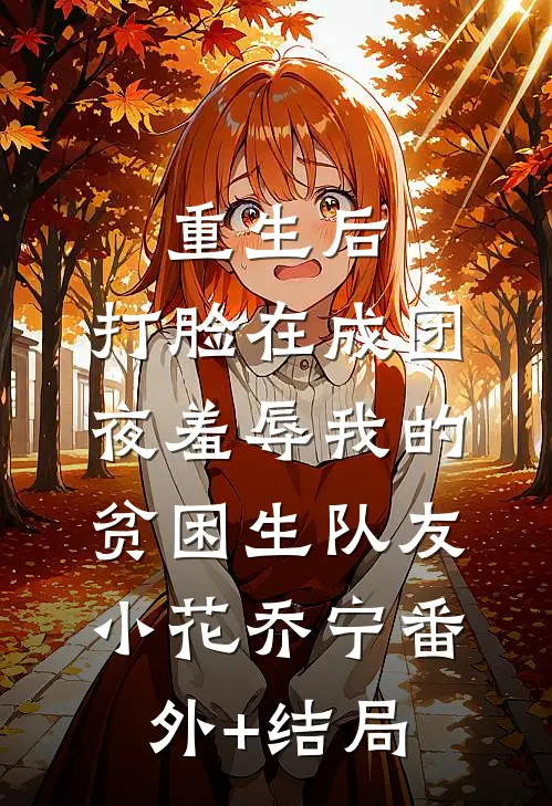 重生后，打脸在成团夜羞辱我的贫困生队友小花乔宁(番外)+(结局)