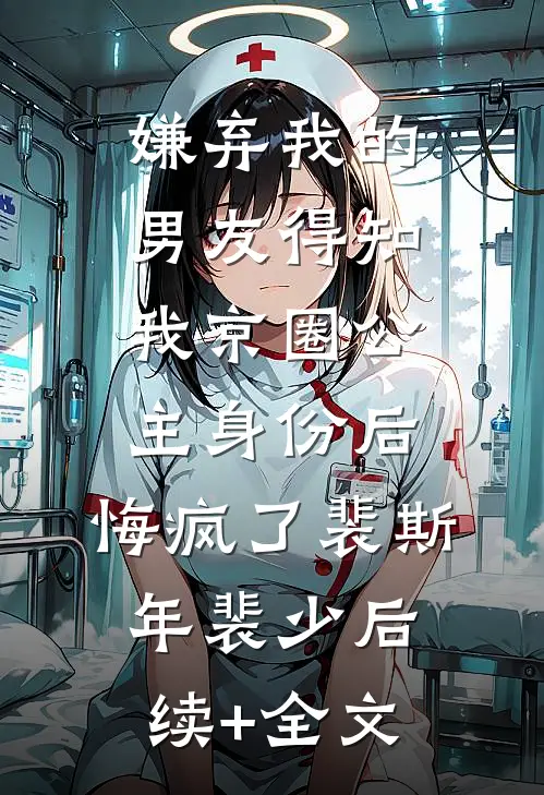 嫌弃我的男友得知我京圈公主身份后，悔疯了裴斯年裴少后续+全文