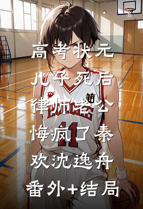 高考状元儿子死后，律师老公悔疯了秦欢沈逸舟:(番外)+(结局)