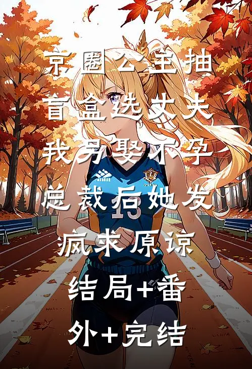 京圈公主抽盲盒选丈夫，我另娶不孕总裁后她发疯求原谅结局+番外+完结