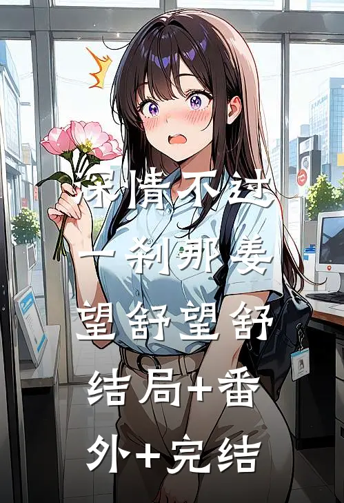 深情不过一刹那姜望舒望舒:结局+番外+完结