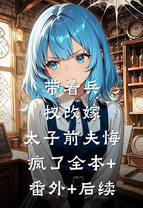 带着兵权改嫁，太子前夫悔疯了全本+番外+后续
