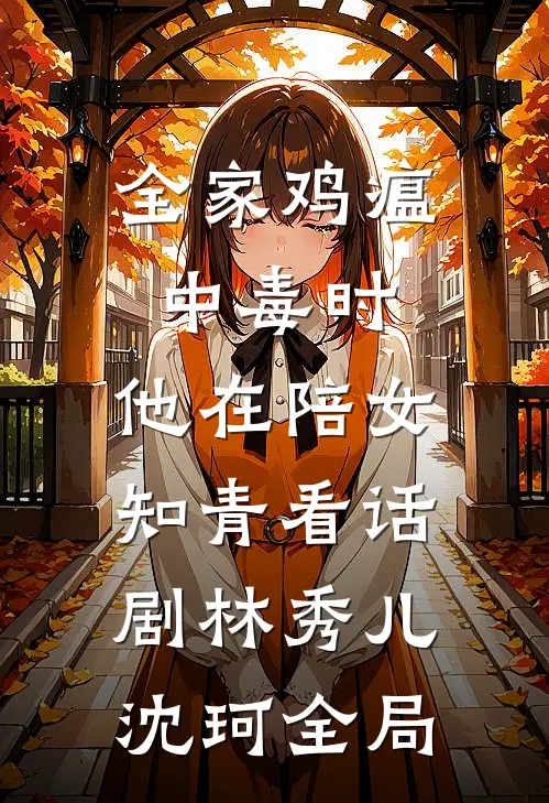 全家鸡瘟中毒时，他在陪女知青看话剧林秀儿沈珂全局