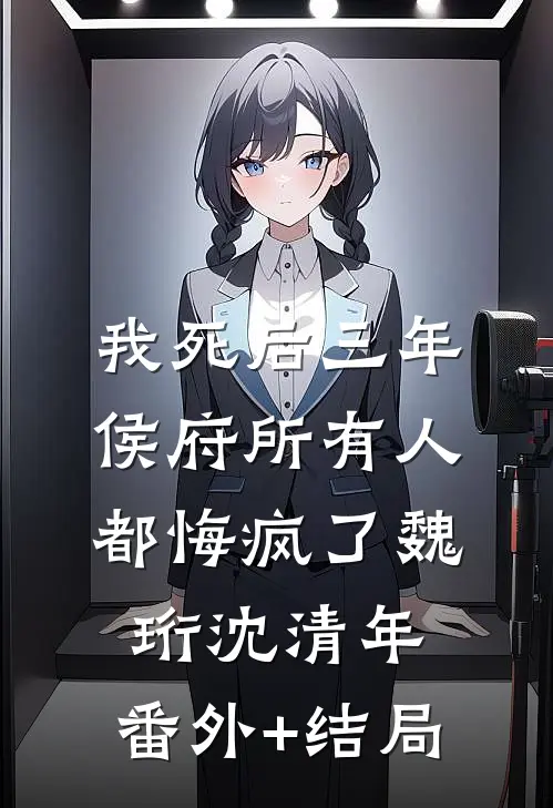 我死后三年，侯府所有人都悔疯了魏珩沈清年:(番外)+(结局)
