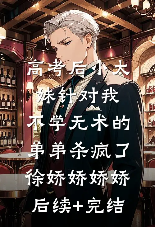 高考后小太妹针对我，不学无术的弟弟杀疯了徐娇娇娇娇后续+完结