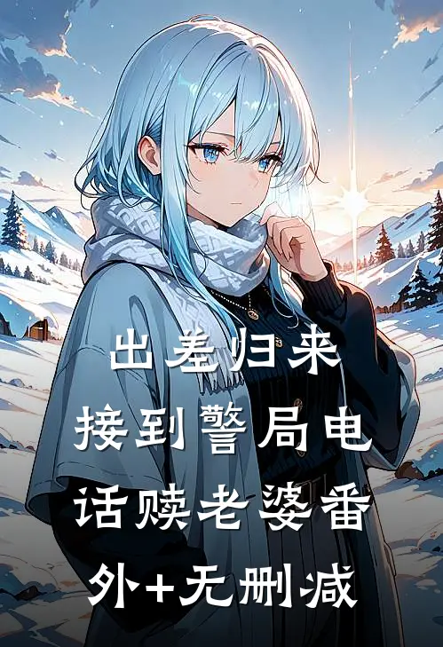 出差归来，接到警局电话赎老婆番外+无删减