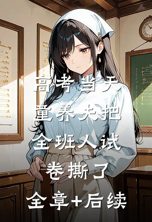 高考当天，童养夫把全班人试卷撕了:全章+后续