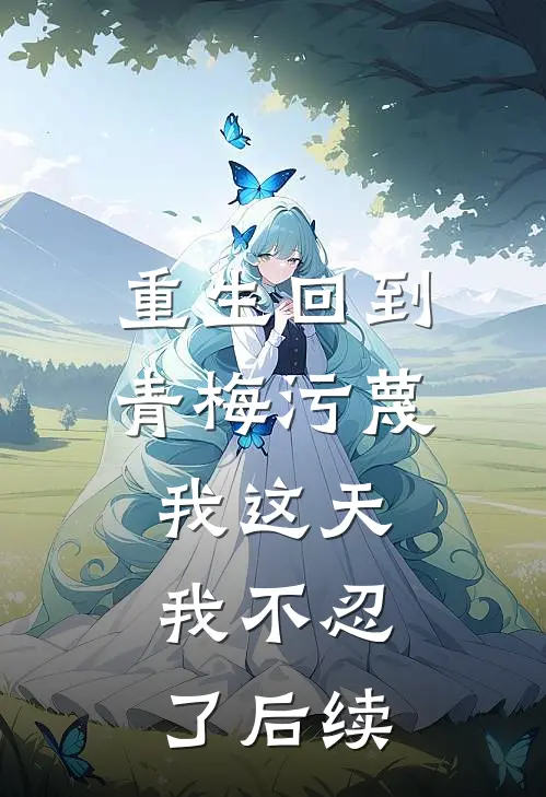 重生回到青梅污蔑我这天，我不忍了后续