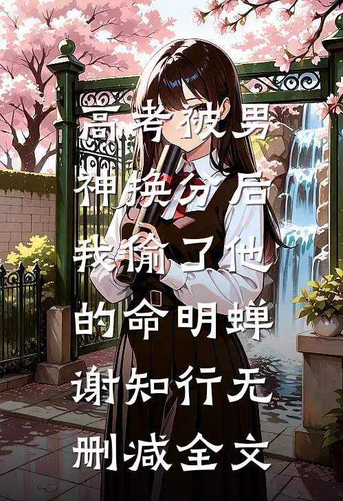 高考被男神换分后，我偷了他的命明蝉谢知行无删减全文