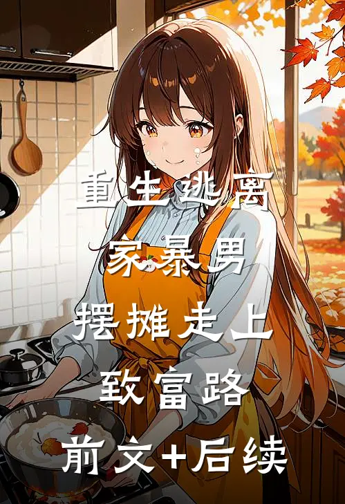 重生逃离家暴男，摆摊走上致富路:前文+后续