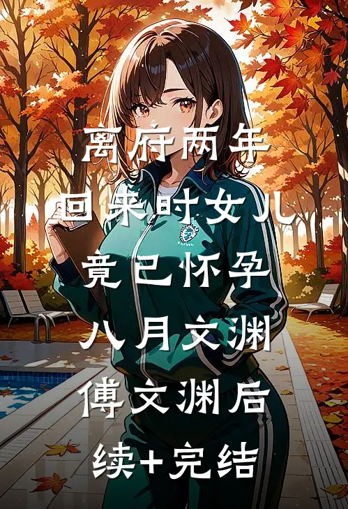 离府两年，回来时女儿竟已怀孕八月文渊傅文渊后续+完结