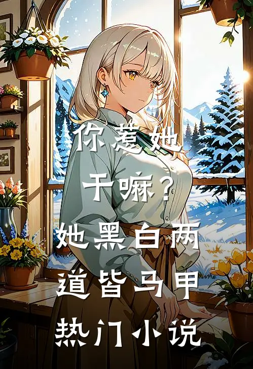 你惹她干嘛？她黑白两道皆马甲热门小说