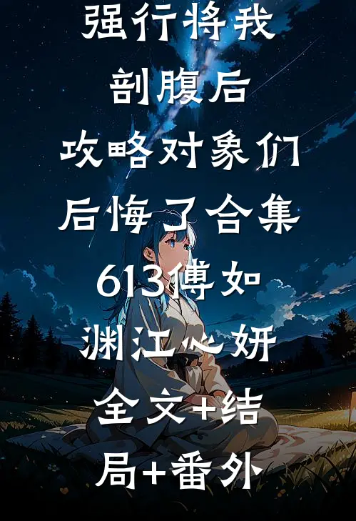 强行将我剖腹后，攻略对象们后悔了合集613傅如渊江心妍全文+结局+番外