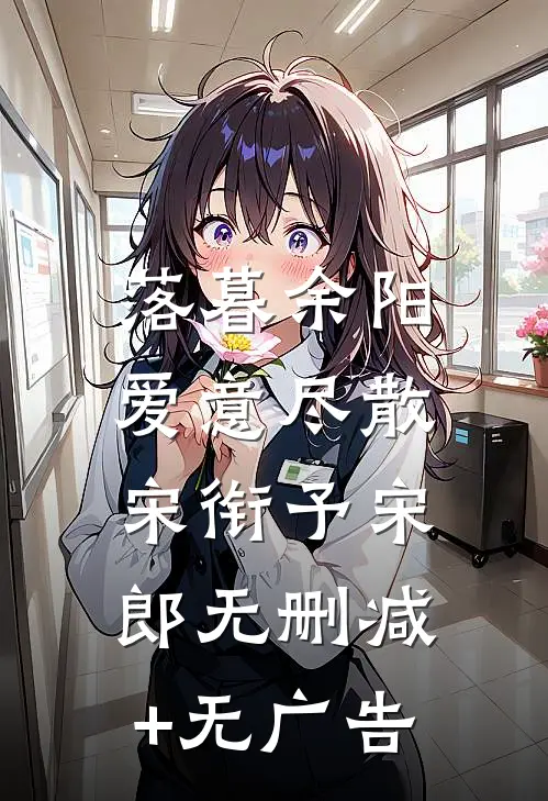 落暮余阳，爱意尽散宋衔予宋郎无删减+无广告
