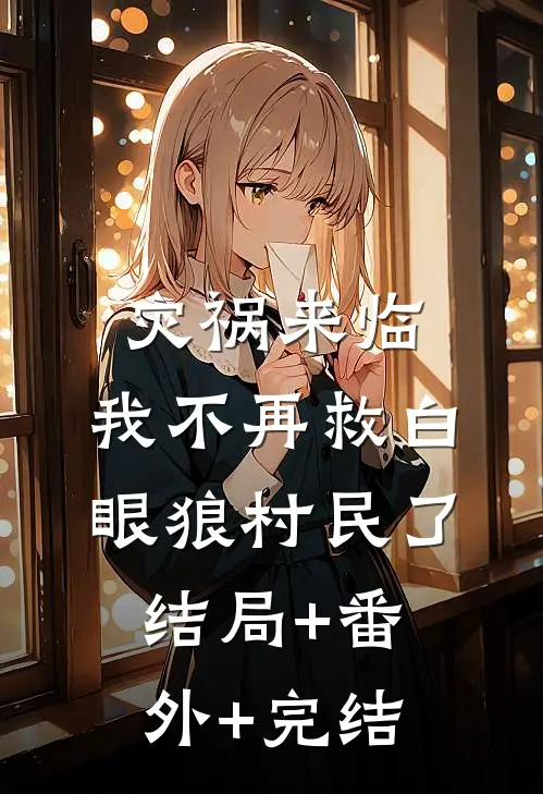 灾祸来临，我不再救白眼狼村民了结局+番外+完结
