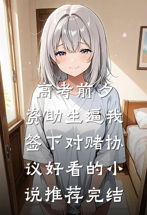 高考前夕，资助生逼我签下对赌协议好看的小说推荐完结