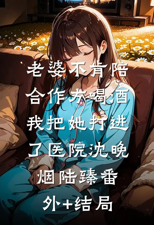 老婆不肯陪合作方喝酒，我把她打进了医院沈晚烟陆臻(番外)+(结局)